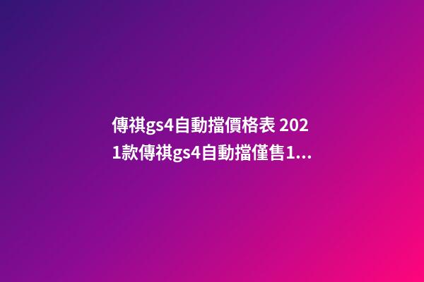 傳祺gs4自動擋價格表 2021款傳祺gs4自動擋僅售10萬元